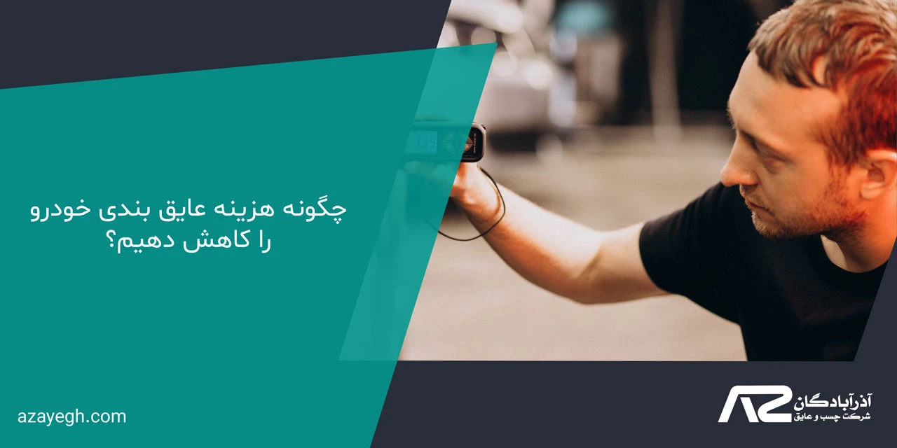 چگونه هزینه عایق بندی خودرو را کاهش دهیم؟