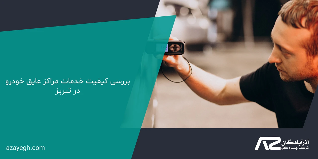 بررسی کیفیت خدمات مراکز عایق خودرو در تبریز